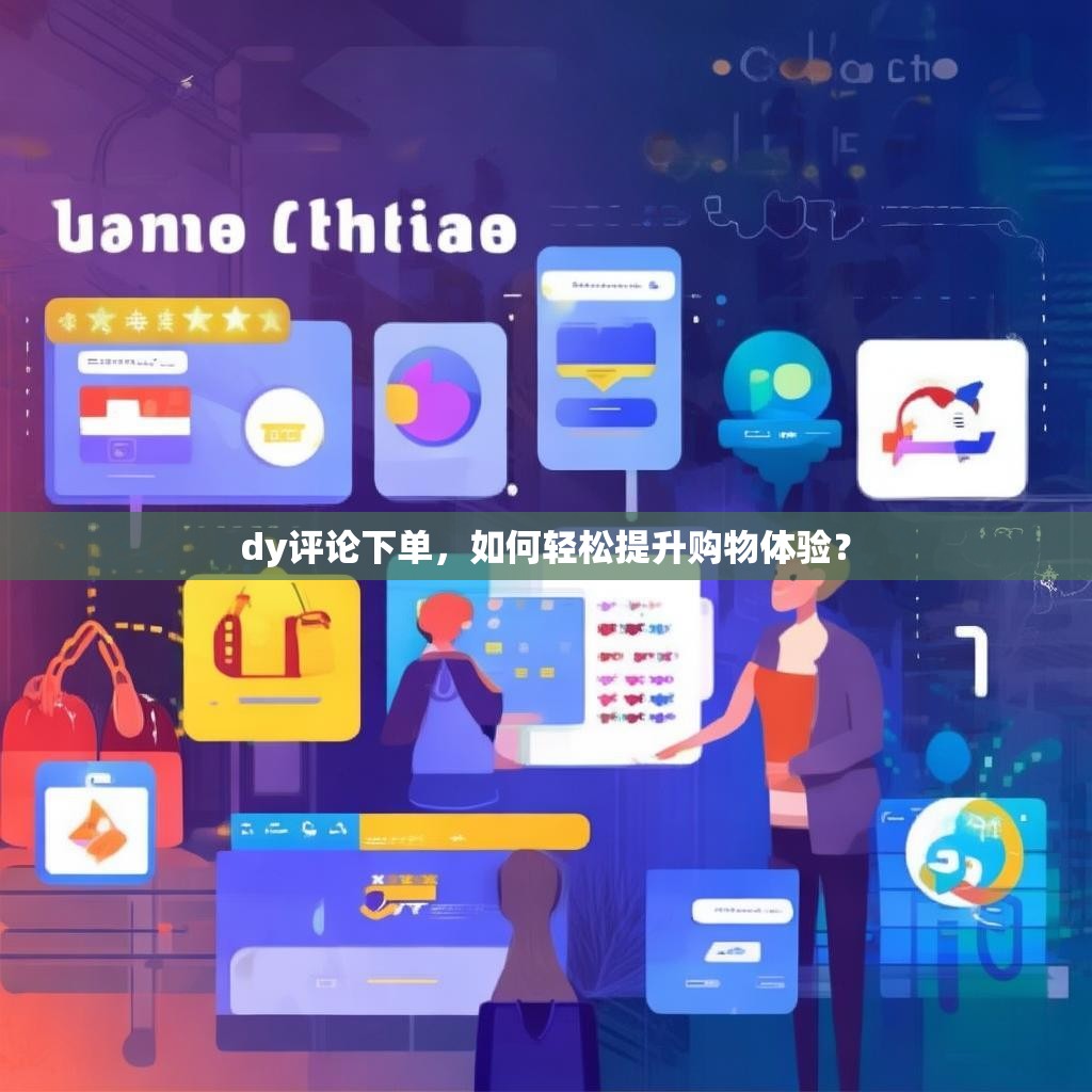 dy评论下单，如何轻松提升购物体验？